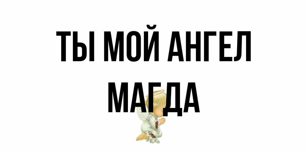 Открытка на каждый день с именем, Магда Ты мой ангел ангел Прикольная открытка с пожеланием онлайн скачать бесплатно 