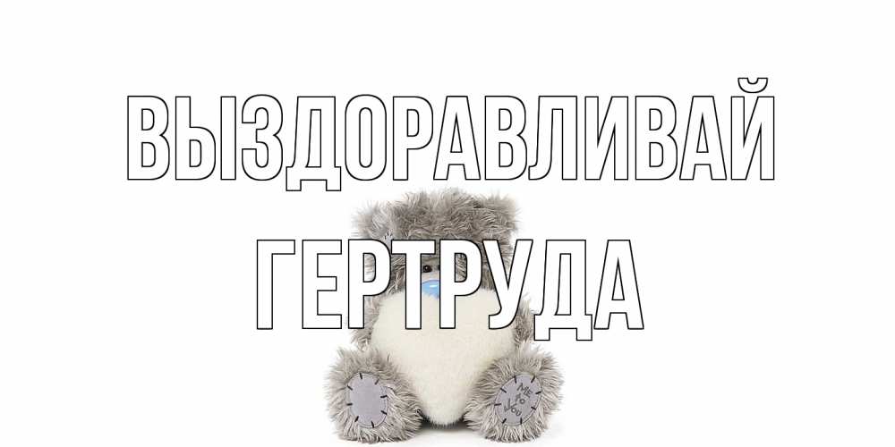 Открытка на каждый день с именем, Гертруда Выздоравливай не болейте и выздоравливайте быстрее Прикольная открытка с пожеланием онлайн скачать бесплатно 