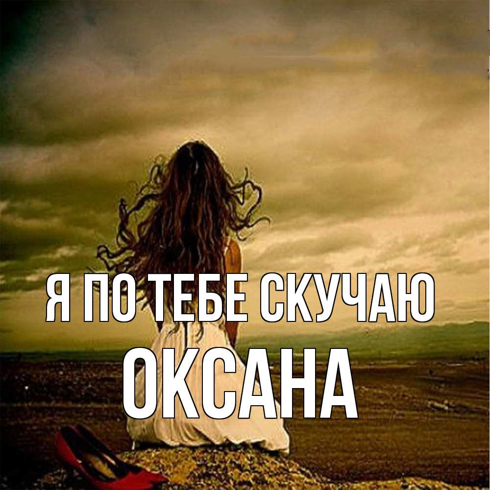 Открытка на каждый день с именем, оксана Я по тебе скучаю возвращайся Прикольная открытка с пожеланием онлайн скачать бесплатно 