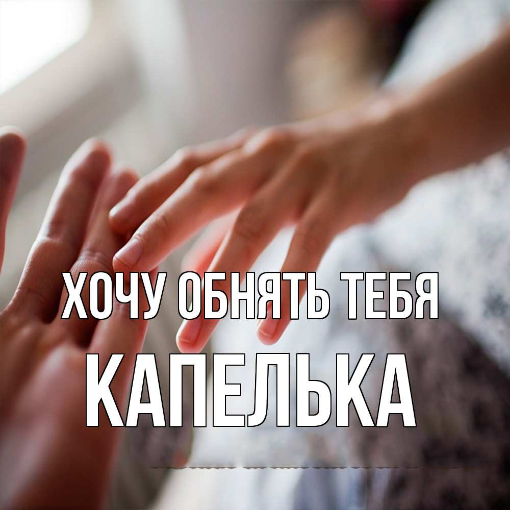 Открытка на каждый день с именем, Капелька Хочу обнять тебя прикосновение Прикольная открытка с пожеланием онлайн скачать бесплатно 