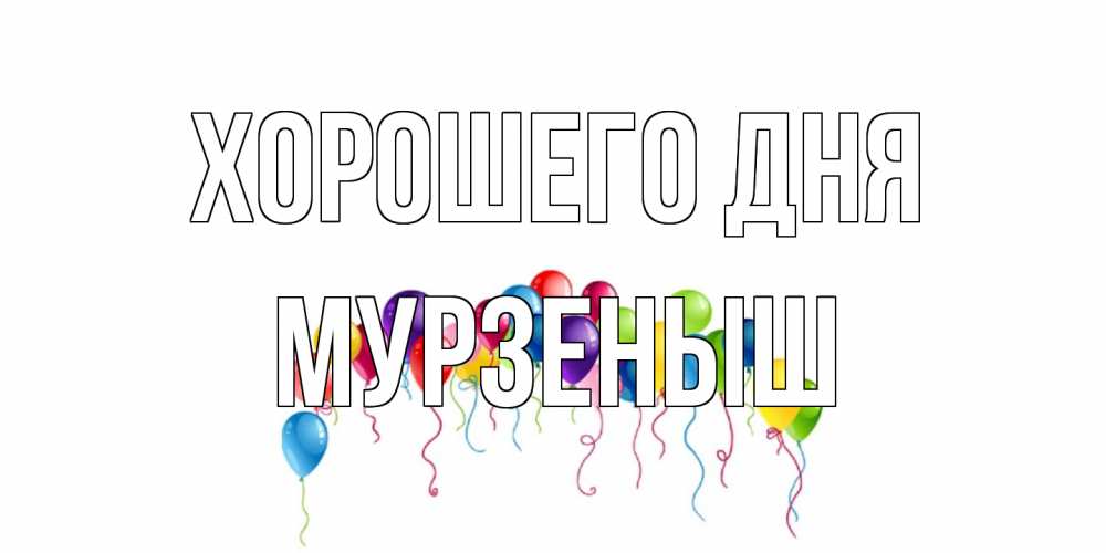 Открытка на каждый день с именем, мурзеныш Хорошего дня открытка с шариками Прикольная открытка с пожеланием онлайн скачать бесплатно 