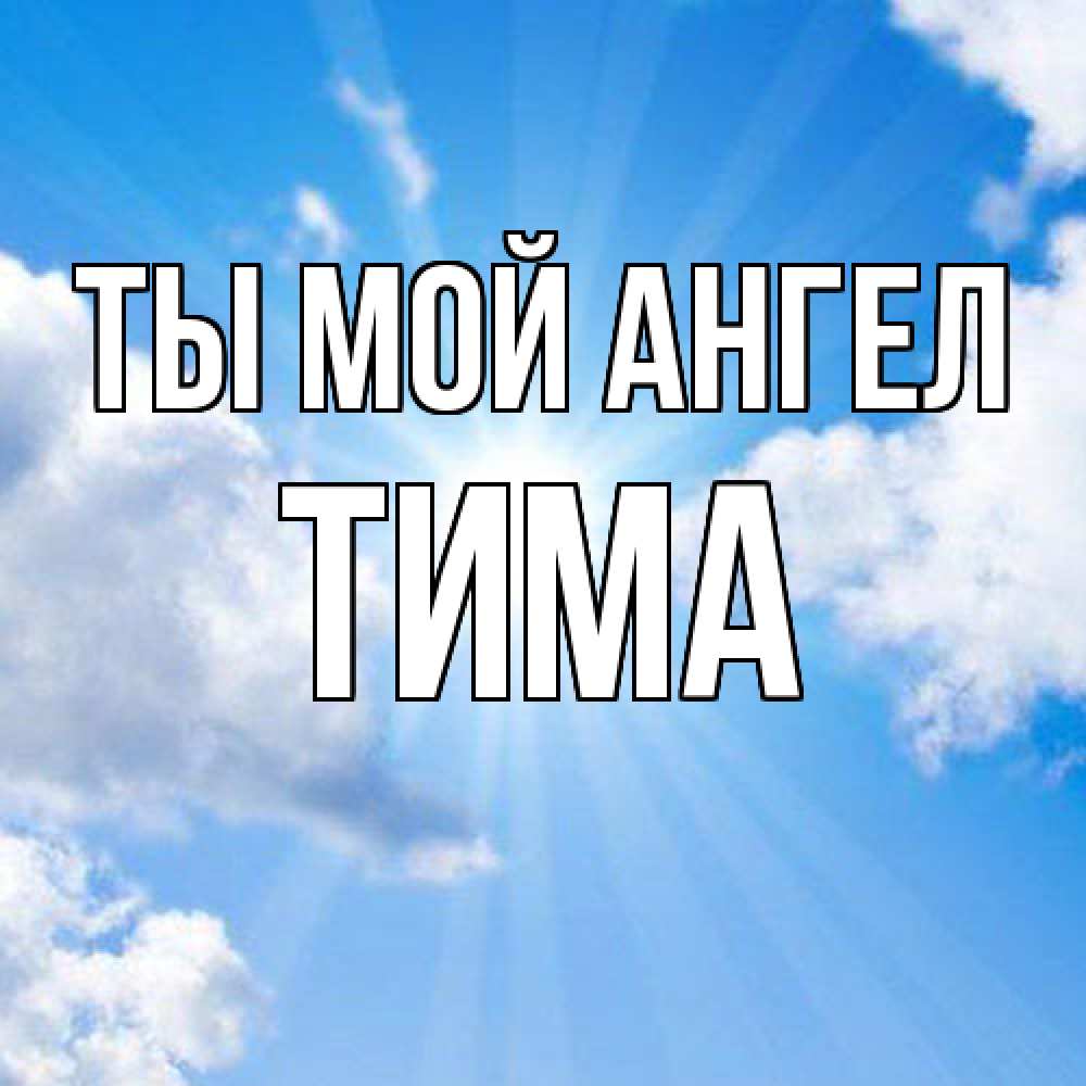 Открытка на каждый день с именем, Тима Ты мой ангел лучики ангельского света с неба Прикольная открытка с пожеланием онлайн скачать бесплатно 