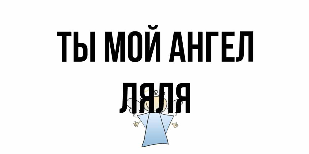 Открытка на каждый день с именем, Ляля Ты мой ангел ангел Прикольная открытка с пожеланием онлайн скачать бесплатно 