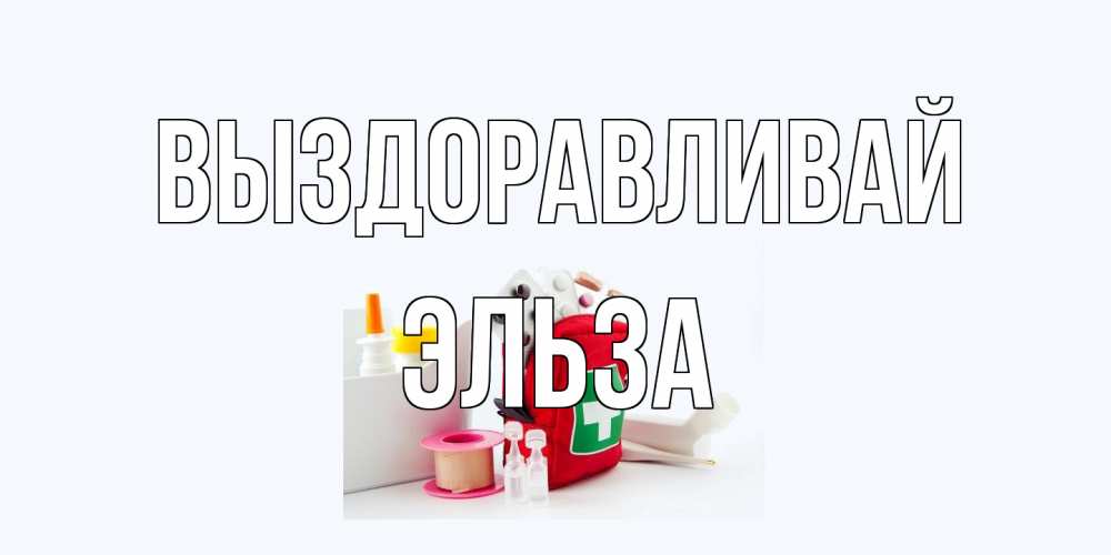 Открытка на каждый день с именем, Эльза Выздоравливай аптечка Прикольная открытка с пожеланием онлайн скачать бесплатно 