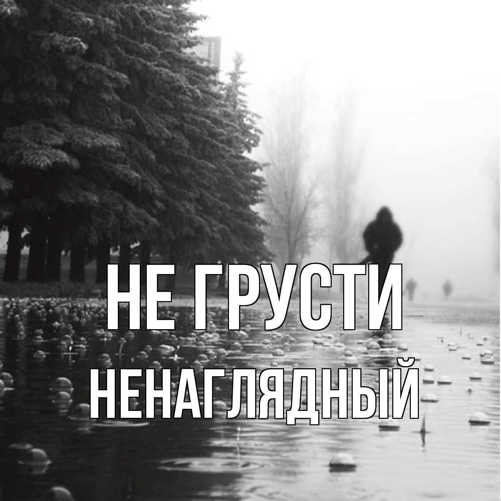 Открытка на каждый день с именем, Ненаглядный Не грусти улица под дождем Прикольная открытка с пожеланием онлайн скачать бесплатно 