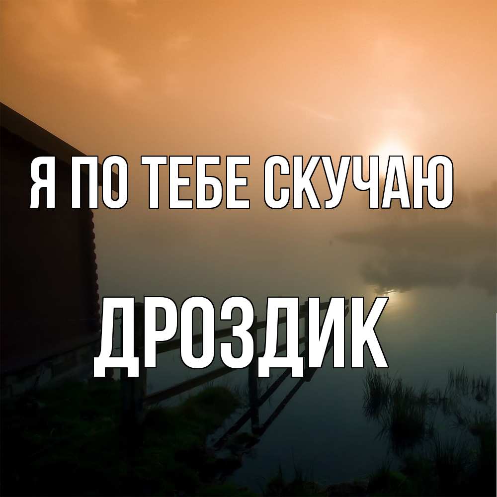 Открытка на каждый день с именем, Дроздик Я по тебе скучаю приходи ко мне на чай Прикольная открытка с пожеланием онлайн скачать бесплатно 