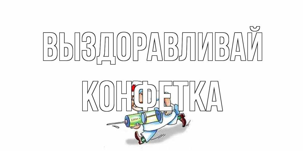 Открытка на каждый день с именем, Конфетка Выздоравливай прикольные открытки не болей Прикольная открытка с пожеланием онлайн скачать бесплатно 