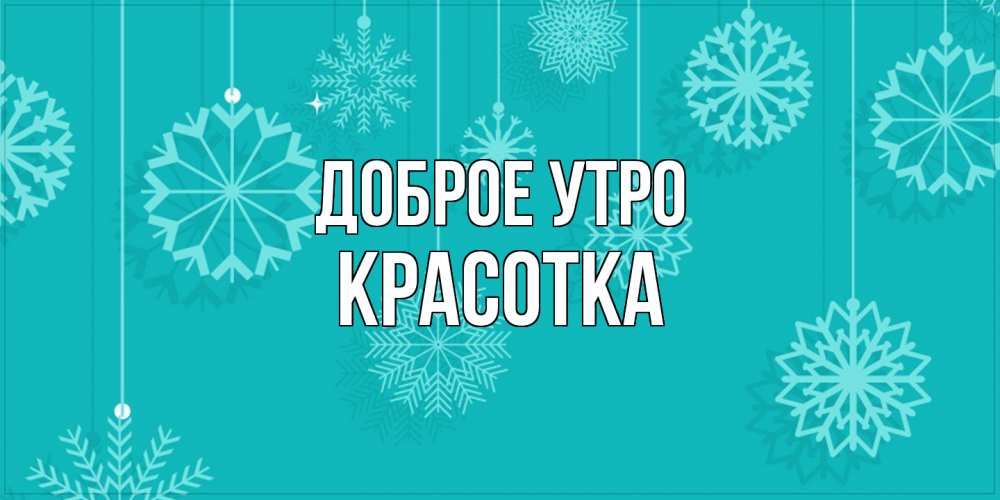 Открытка на каждый день с именем, Красотка Доброе утро открытка со снежинками Прикольная открытка с пожеланием онлайн скачать бесплатно 