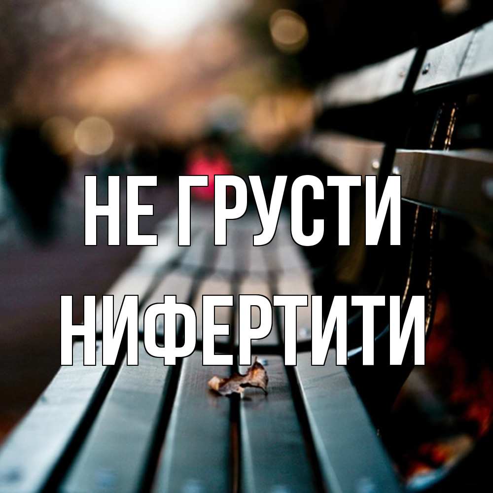Открытка на каждый день с именем, Нифертити Не грусти размытый фон Прикольная открытка с пожеланием онлайн скачать бесплатно 
