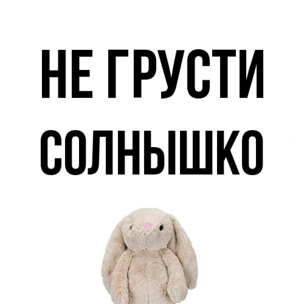 Открытка на каждый день с именем, Солнышко Не грусти детская игрушка зайчика Прикольная открытка с пожеланием онлайн скачать бесплатно 
