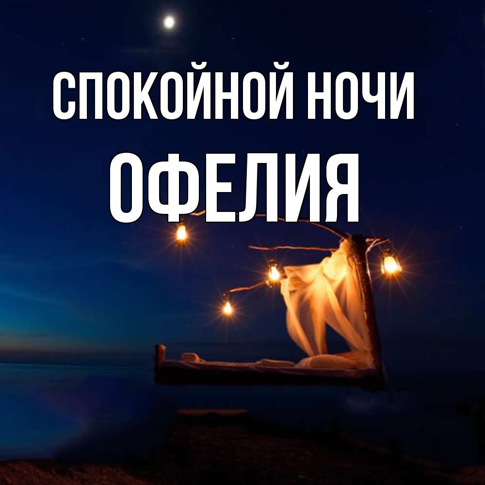 Открытка на каждый день с именем, Офелия Спокойной ночи милый мой Прикольная открытка с пожеланием онлайн скачать бесплатно 