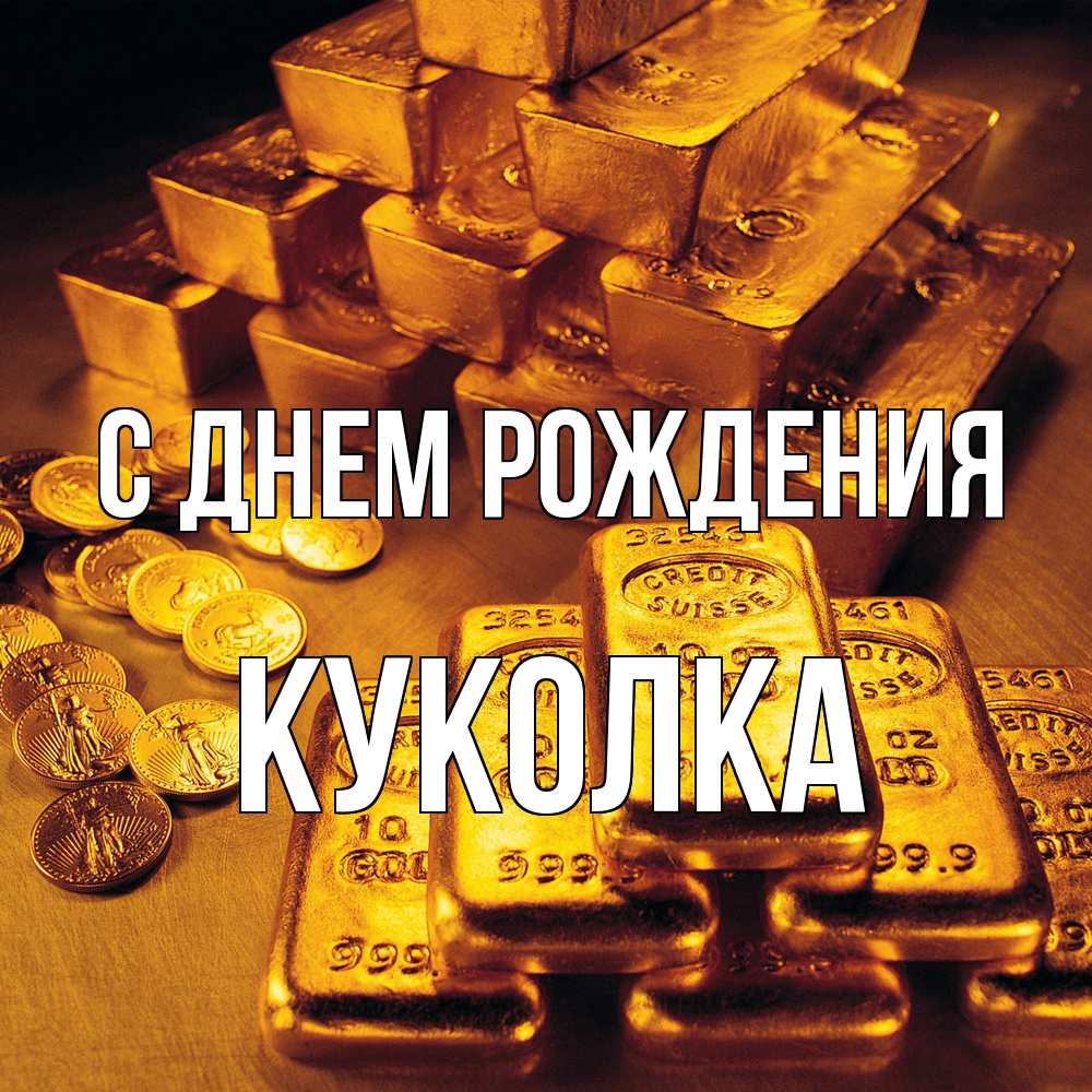 Открытка на каждый день с именем, Куколка С днем рождения со слитками золота и золотыми монетами Прикольная открытка с пожеланием онлайн скачать бесплатно 
