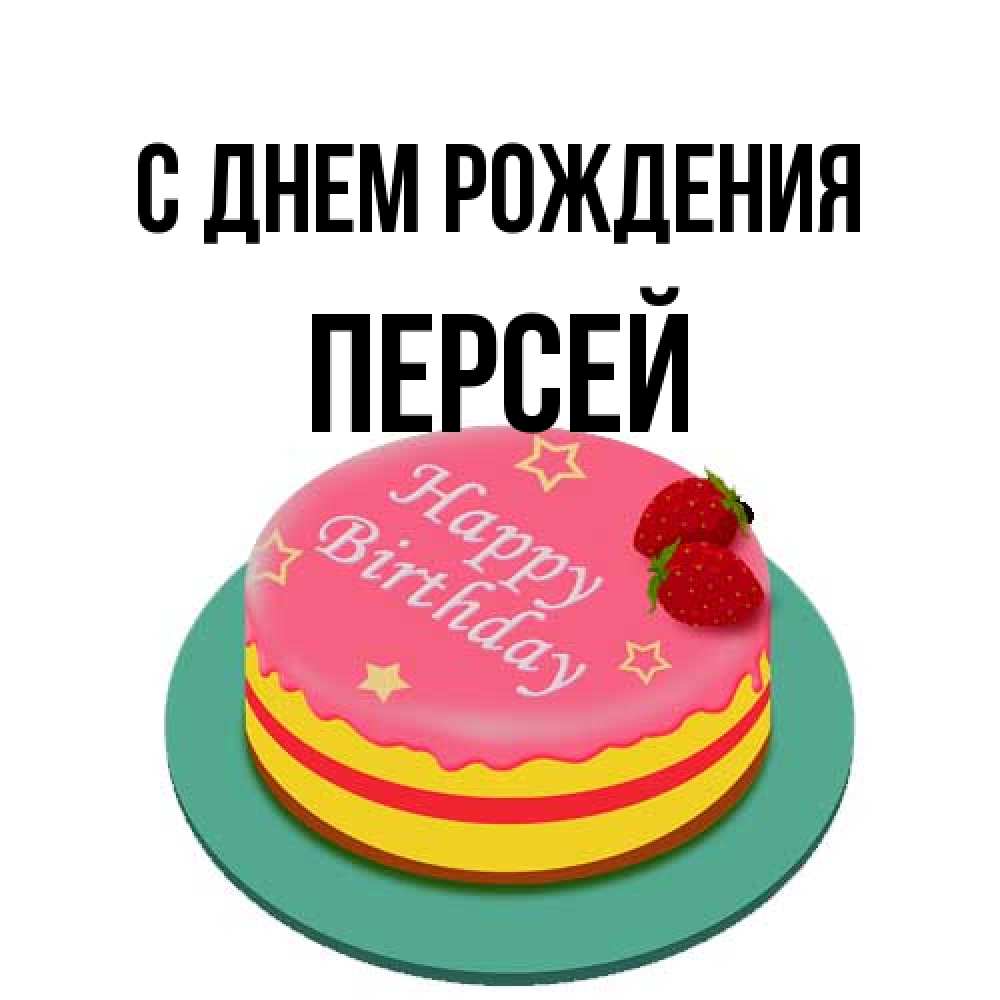 Открытка на каждый день с именем, Персей С днем рождения торт, клубника, днюха Прикольная открытка с пожеланием онлайн скачать бесплатно 