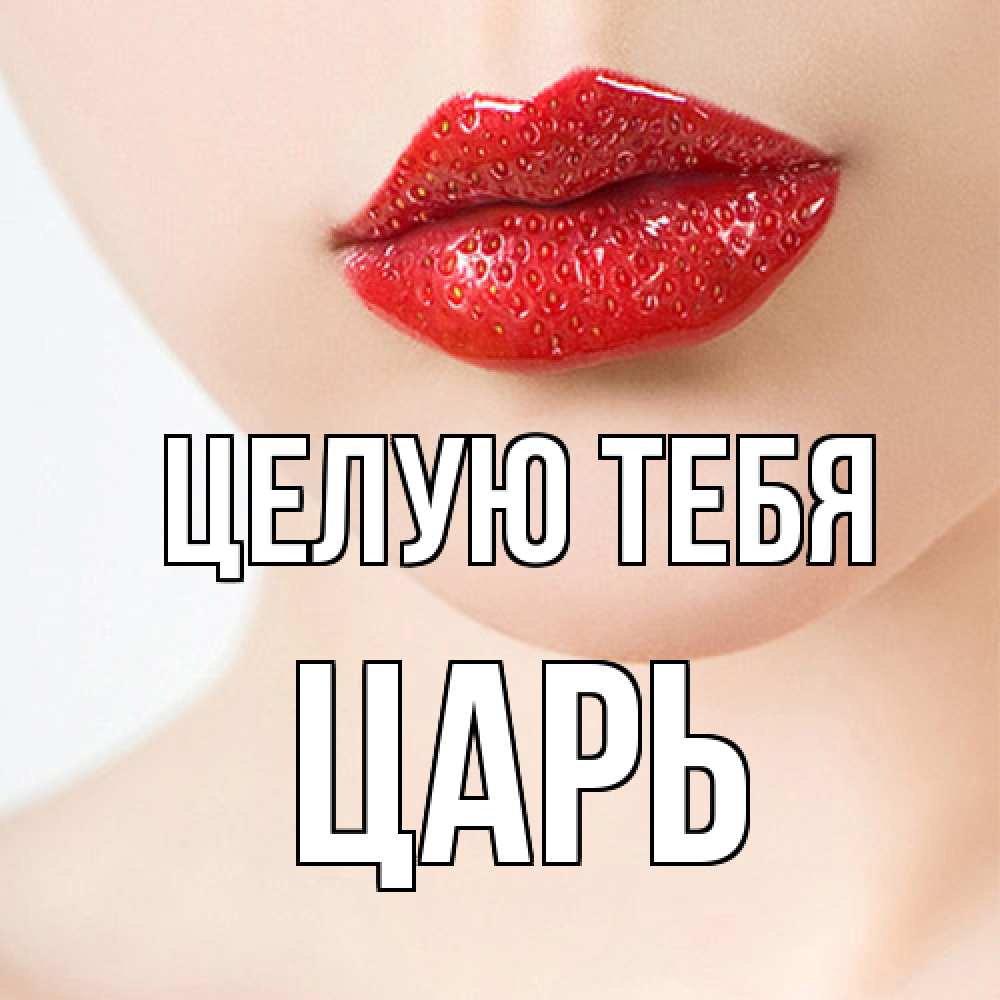 Открытка на каждый день с именем, Царь Целую тебя клубничные губы красного цвета Прикольная открытка с пожеланием онлайн скачать бесплатно 