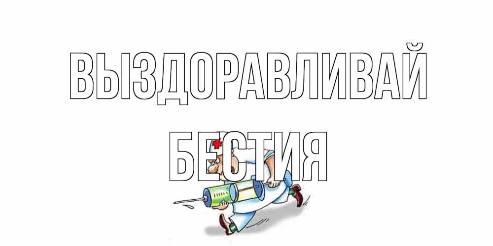 Открытка на каждый день с именем, Бестия Выздоравливай прикольные открытки не болей Прикольная открытка с пожеланием онлайн скачать бесплатно 