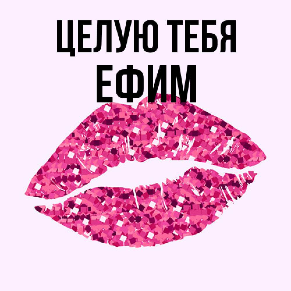 Открытка на каждый день с именем, Ефим Целую тебя открытка с женскими губами и поцелуем для парня Прикольная открытка с пожеланием онлайн скачать бесплатно 
