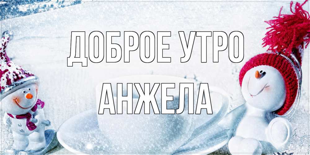Открытка на каждый день с именем, Анжела Доброе утро чаша замерзшая Прикольная открытка с пожеланием онлайн скачать бесплатно 