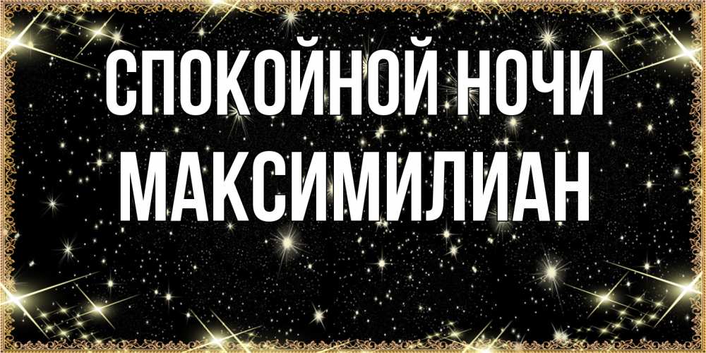 Открытка на каждый день с именем, Максимилиан Спокойной ночи засыпаем под звездами Прикольная открытка с пожеланием онлайн скачать бесплатно 