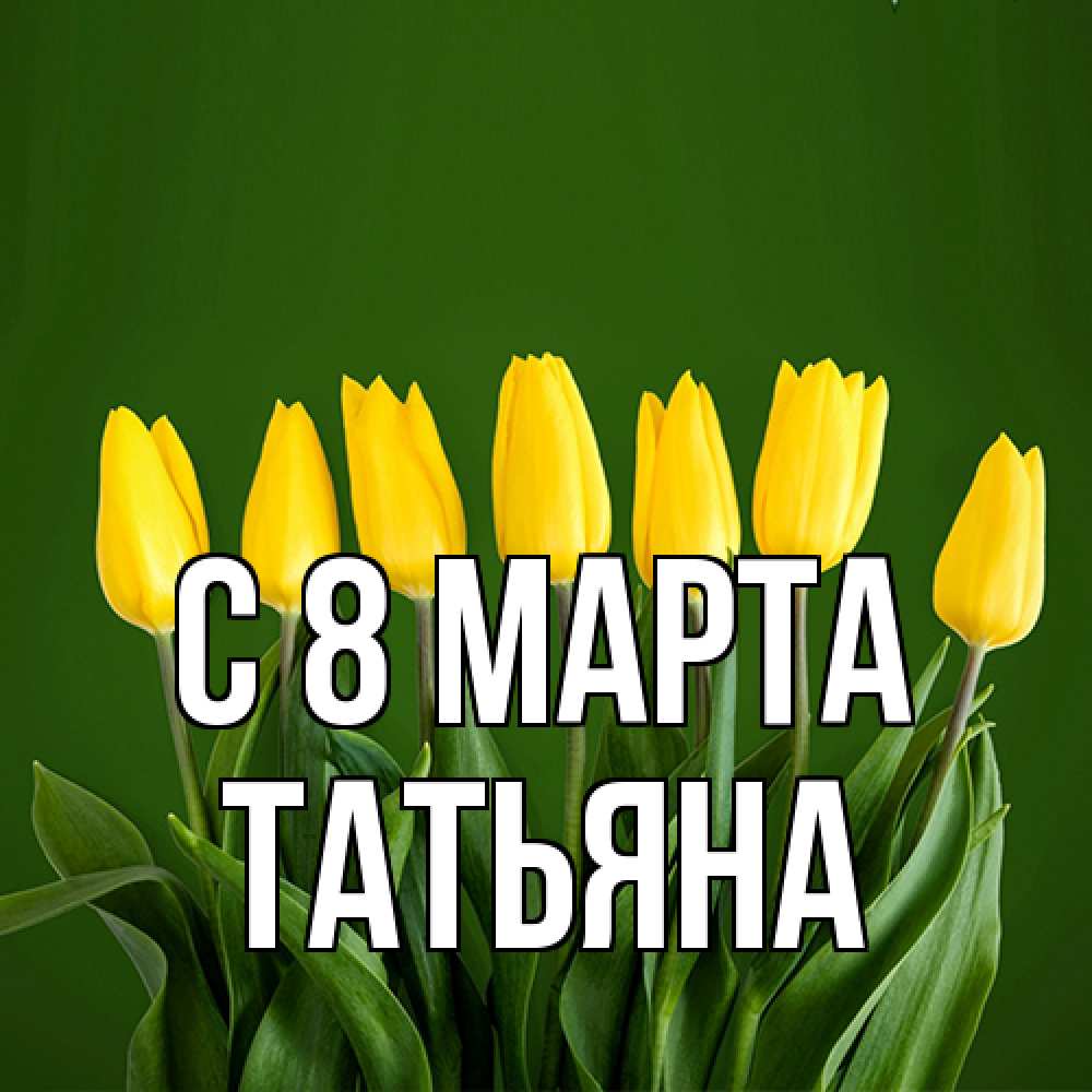 Открытка на каждый день с именем, Татьяна C 8 МАРТА желтого цвета 3 Прикольная открытка с пожеланием онлайн скачать бесплатно 