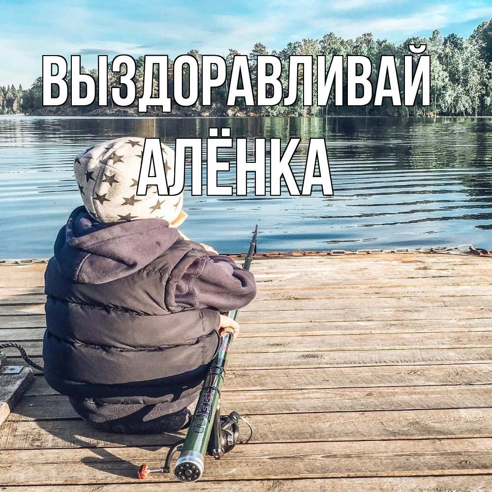 Открытка на каждый день с именем, Алёнка Выздоравливай рыбалка Прикольная открытка с пожеланием онлайн скачать бесплатно 