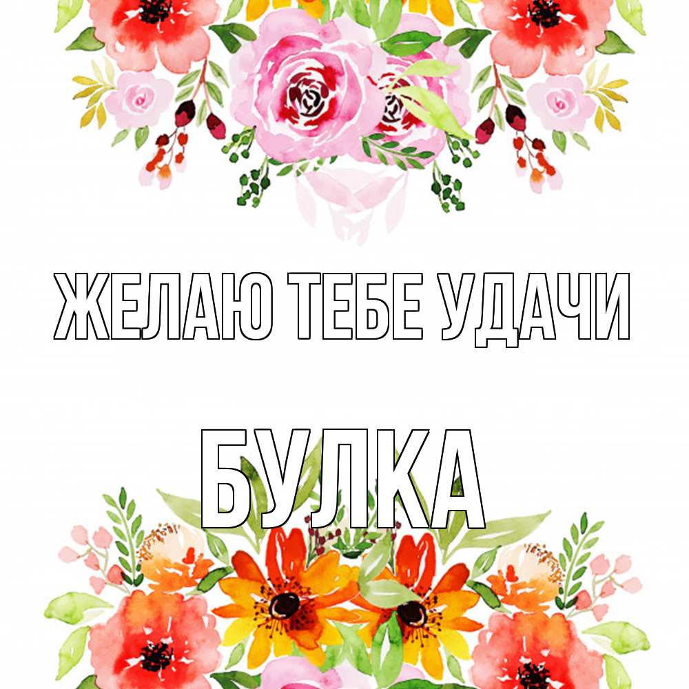 Открытка на каждый день с именем, Булка Желаю тебе удачи открытка с цветами акварелью Прикольная открытка с пожеланием онлайн скачать бесплатно 