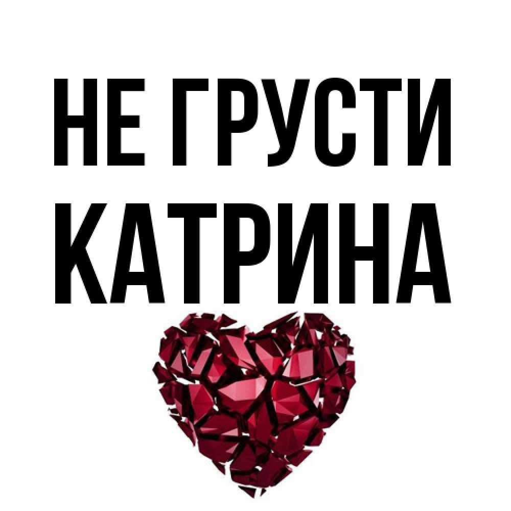 Открытка на каждый день с именем, Катрина Не грусти рубиновое сердечко Прикольная открытка с пожеланием онлайн скачать бесплатно 