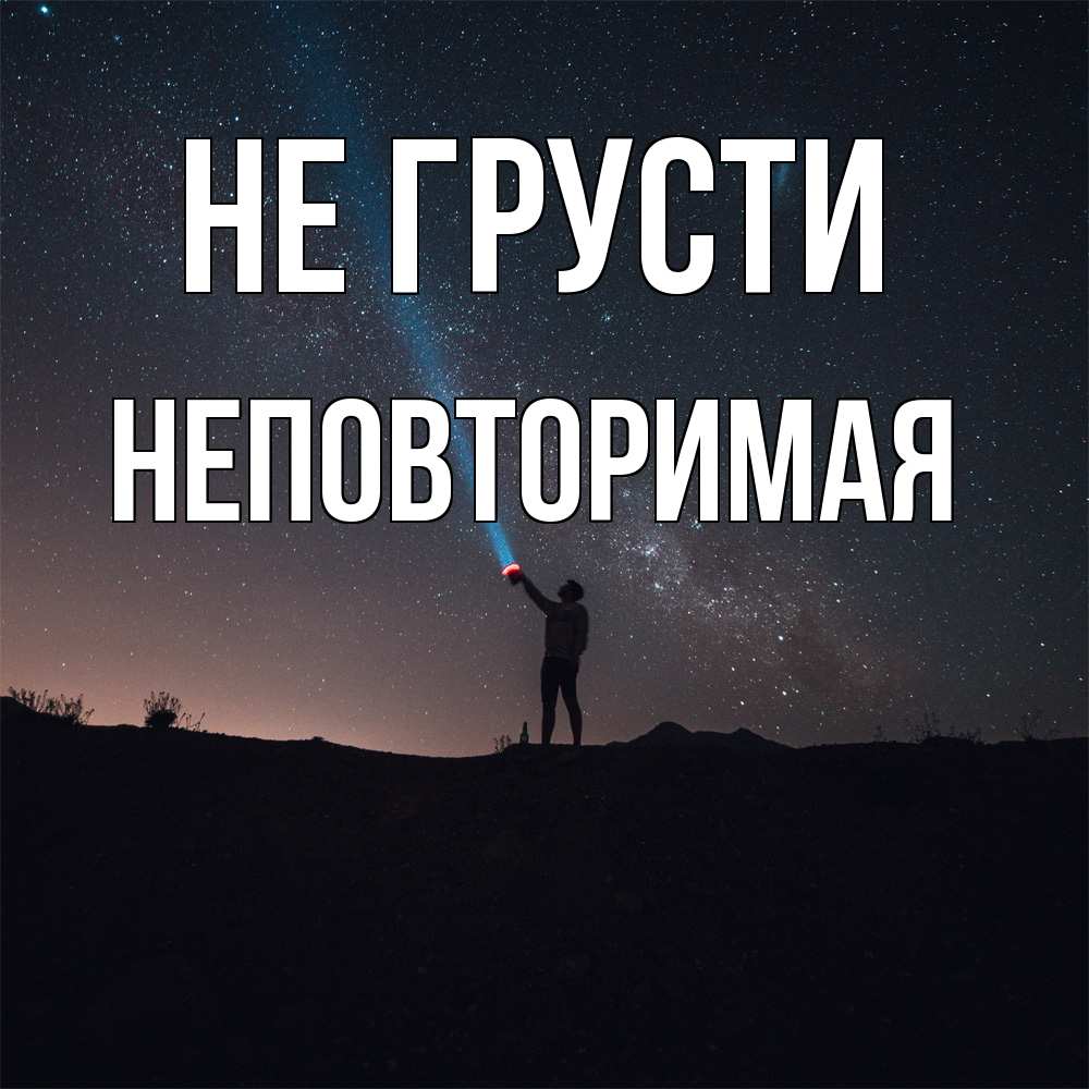 Открытка на каждый день с именем, Неповторимая Не грусти луч света и млечный путь Прикольная открытка с пожеланием онлайн скачать бесплатно 