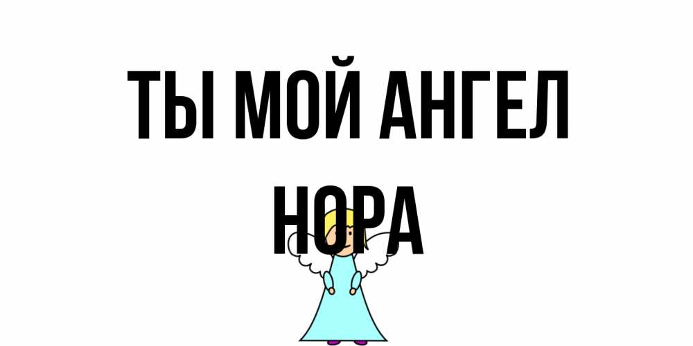 Открытка на каждый день с именем, Нора Ты мой ангел ангел Прикольная открытка с пожеланием онлайн скачать бесплатно 