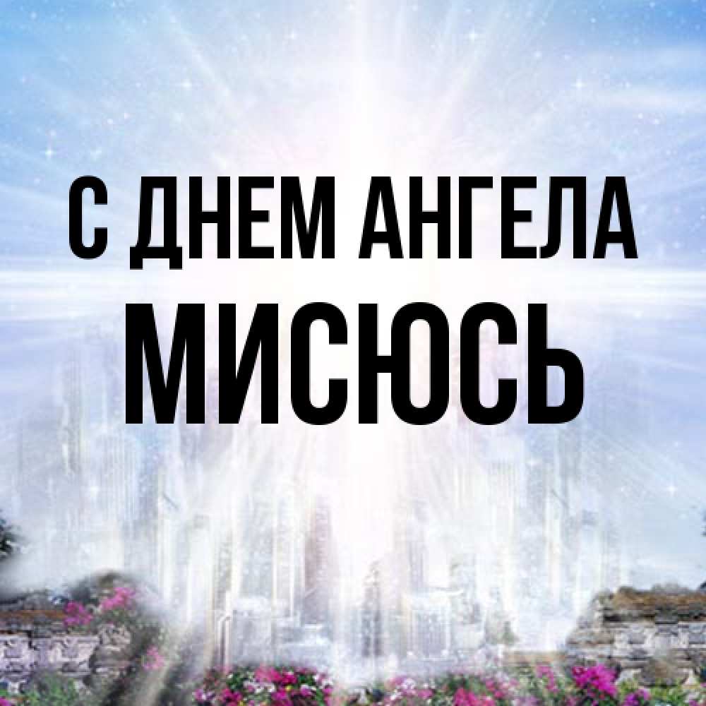 Открытка на каждый день с именем, мисюсь С днем ангела небесный свет Прикольная открытка с пожеланием онлайн скачать бесплатно 