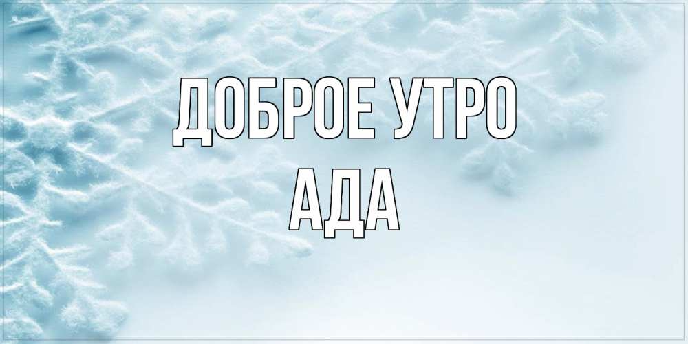 Открытка на каждый день с именем, Ада Доброе утро классное зимнее утро Прикольная открытка с пожеланием онлайн скачать бесплатно 