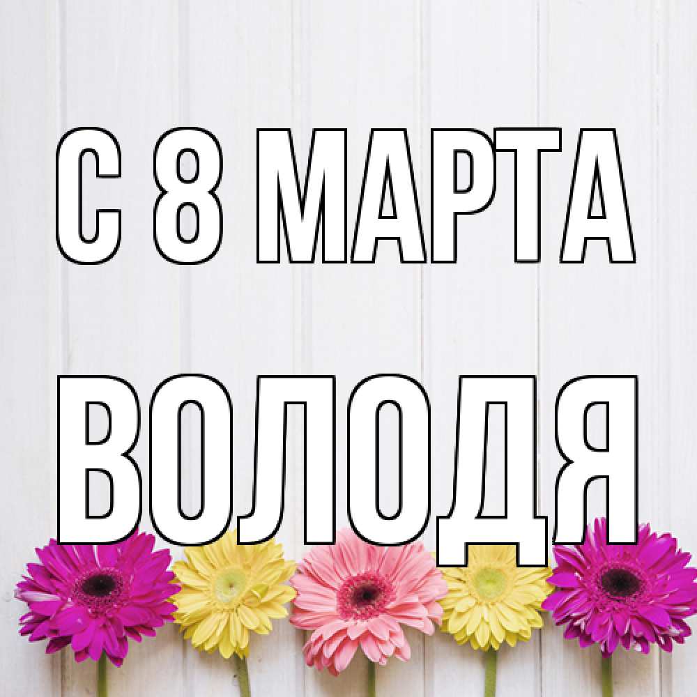 Открытка на каждый день с именем, Володя C 8 МАРТА женщинам 1 Прикольная открытка с пожеланием онлайн скачать бесплатно 