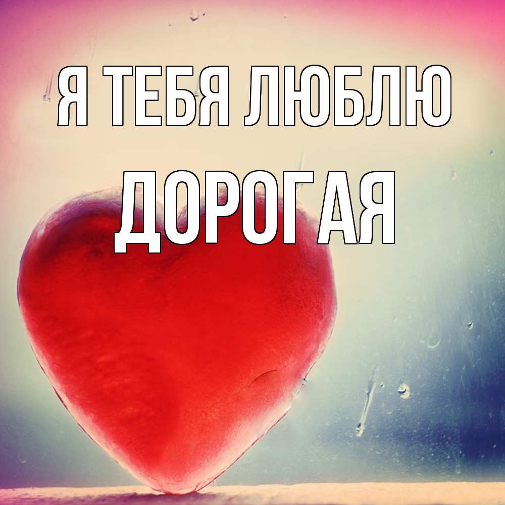 Открытка на каждый день с именем, Дорогая Я тебя люблю красное сердечко Прикольная открытка с пожеланием онлайн скачать бесплатно 