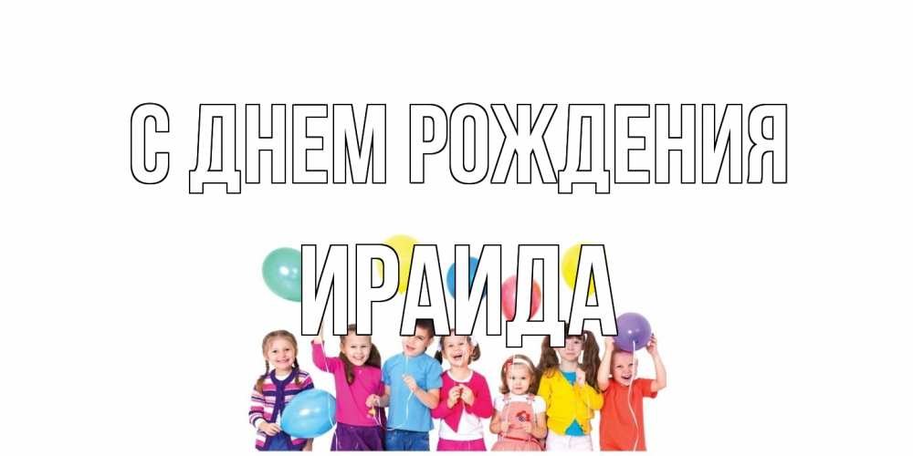 Открытка на каждый день с именем, Ираида С днем рождения Дети, шары Прикольная открытка с пожеланием онлайн скачать бесплатно 