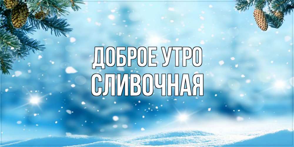 Открытка на каждый день с именем, Сливочная Доброе утро зимнее доброе утро Прикольная открытка с пожеланием онлайн скачать бесплатно 