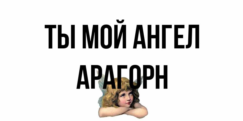 Открытка на каждый день с именем, Арагорн Ты мой ангел ангел Прикольная открытка с пожеланием онлайн скачать бесплатно 