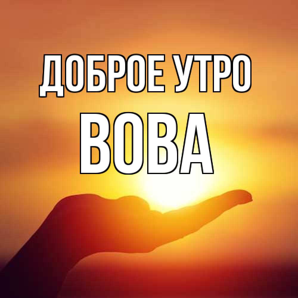 Открытка на каждый день с именем, Вова Доброе утро ладошка и закат Прикольная открытка с пожеланием онлайн скачать бесплатно 