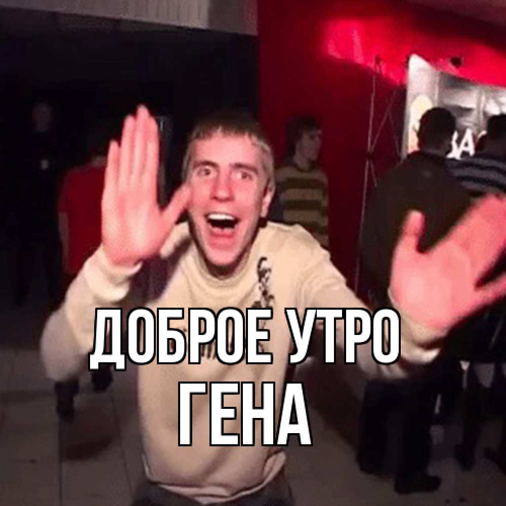 Открытка на каждый день с именем, Гена Доброе утро танец с улыбкой Прикольная открытка с пожеланием онлайн скачать бесплатно 