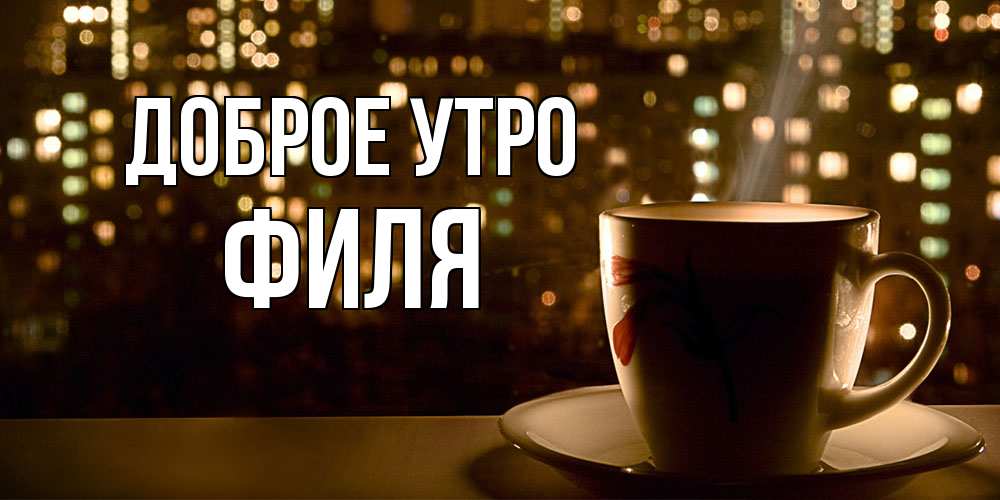 Открытка на каждый день с именем, Филя Доброе утро утрешнее настроение Прикольная открытка с пожеланием онлайн скачать бесплатно 