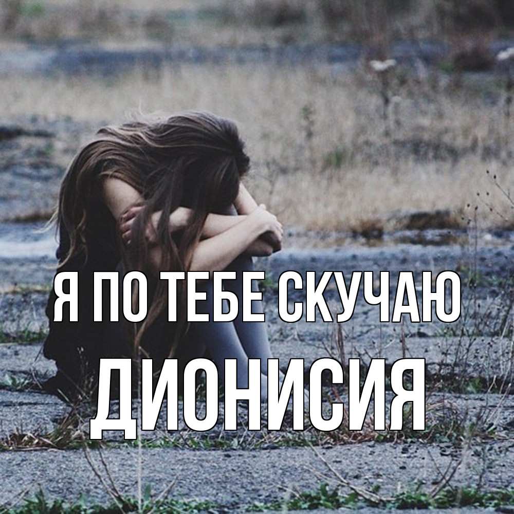 Открытка на каждый день с именем, Дионисия Я по тебе скучаю мне скучно очень Прикольная открытка с пожеланием онлайн скачать бесплатно 