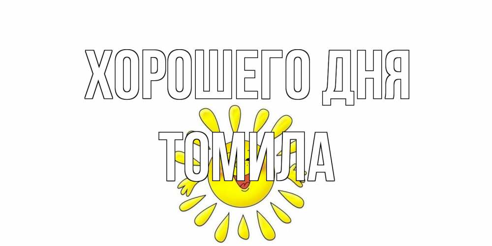 Открытка на каждый день с именем, Томила Хорошего дня открытка на каждый день Прикольная открытка с пожеланием онлайн скачать бесплатно 