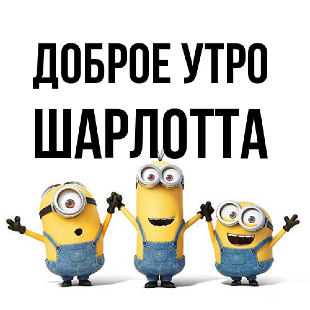 Открытка на каждый день с именем, Шарлотта Доброе утро бодренького утра Прикольная открытка с пожеланием онлайн скачать бесплатно 