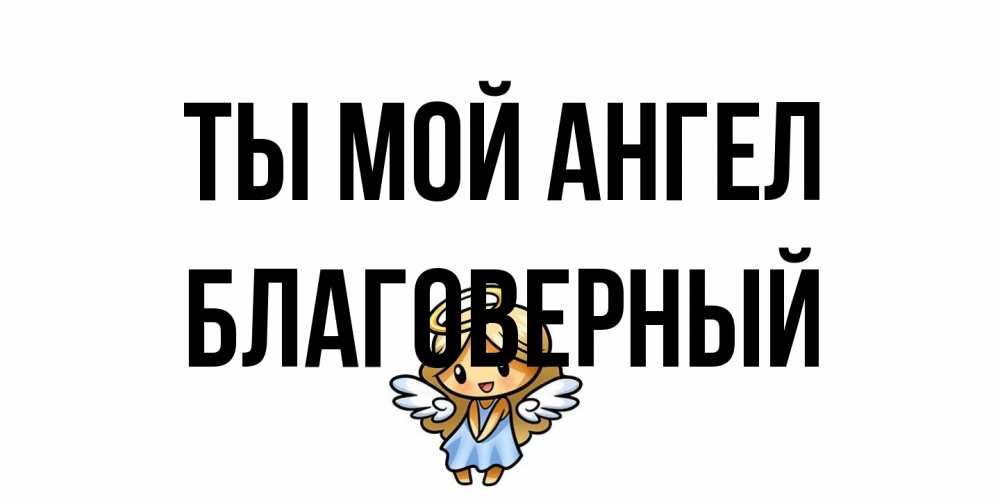 Открытка на каждый день с именем, Благоверный Ты мой ангел ангел Прикольная открытка с пожеланием онлайн скачать бесплатно 