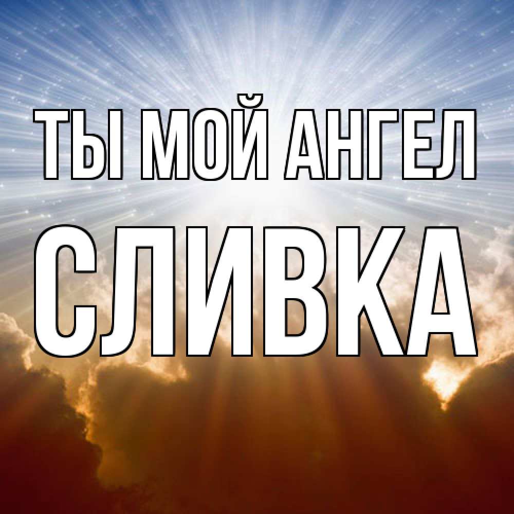 Открытка на каждый день с именем, Сливка Ты мой ангел ангельский свет на небе Прикольная открытка с пожеланием онлайн скачать бесплатно 