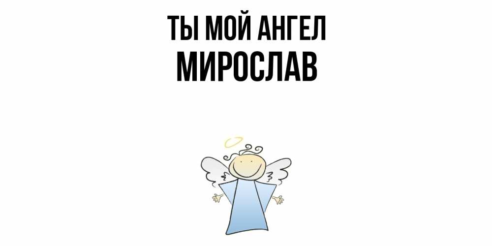Открытка на каждый день с именем, Мирослав Ты мой ангел ангел Прикольная открытка с пожеланием онлайн скачать бесплатно 