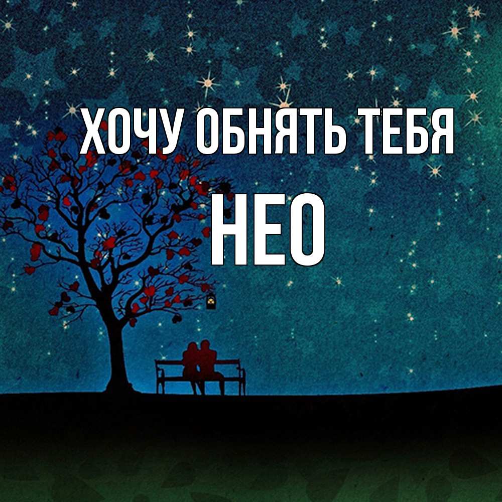 Открытка на каждый день с именем, Нео Хочу обнять тебя много звезд Прикольная открытка с пожеланием онлайн скачать бесплатно 