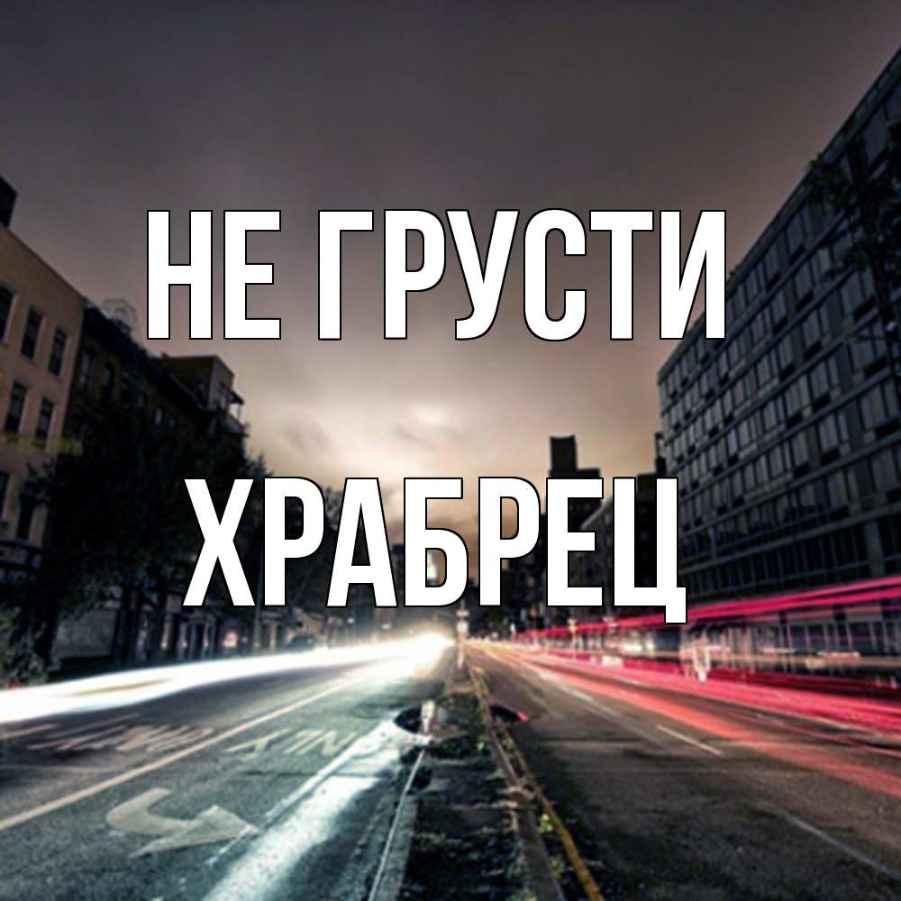 Открытка на каждый день с именем, Храбрец Не грусти съемка ночью Прикольная открытка с пожеланием онлайн скачать бесплатно 