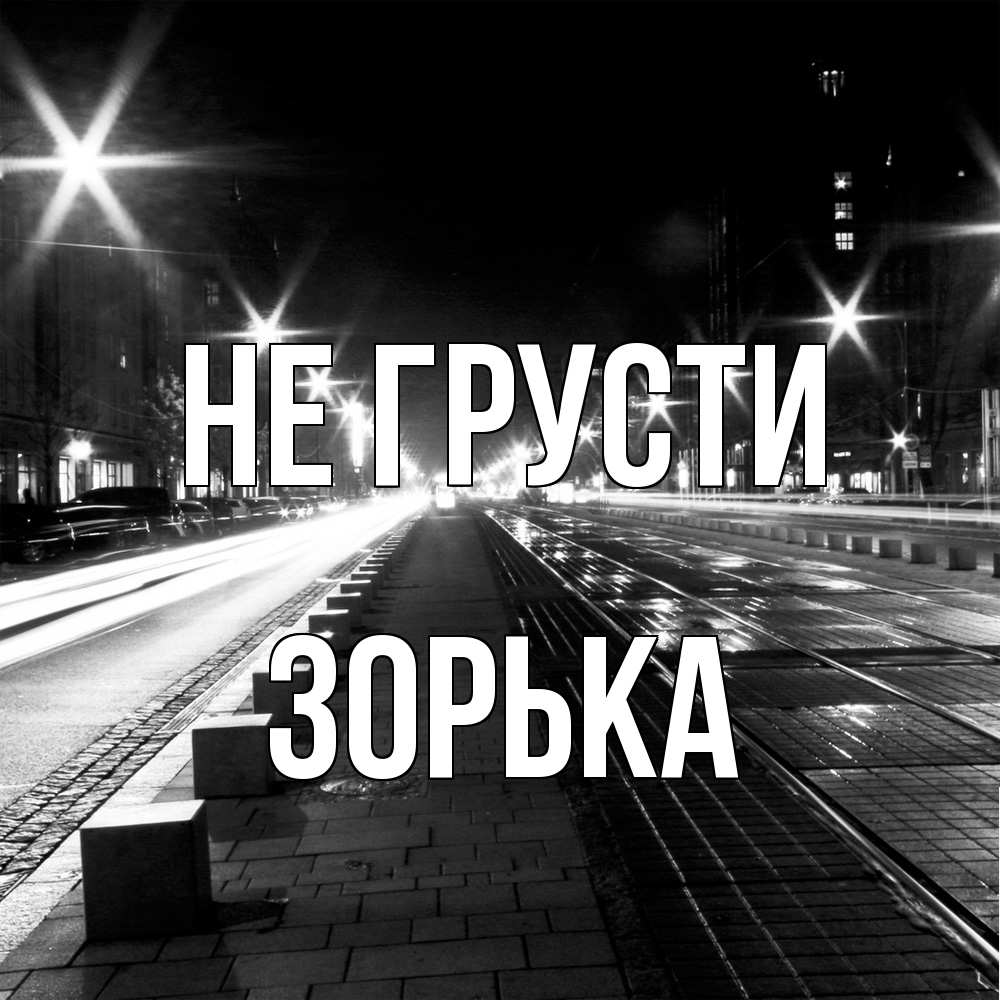 Открытка на каждый день с именем, Зоpька Не грусти ночной проспект Прикольная открытка с пожеланием онлайн скачать бесплатно 