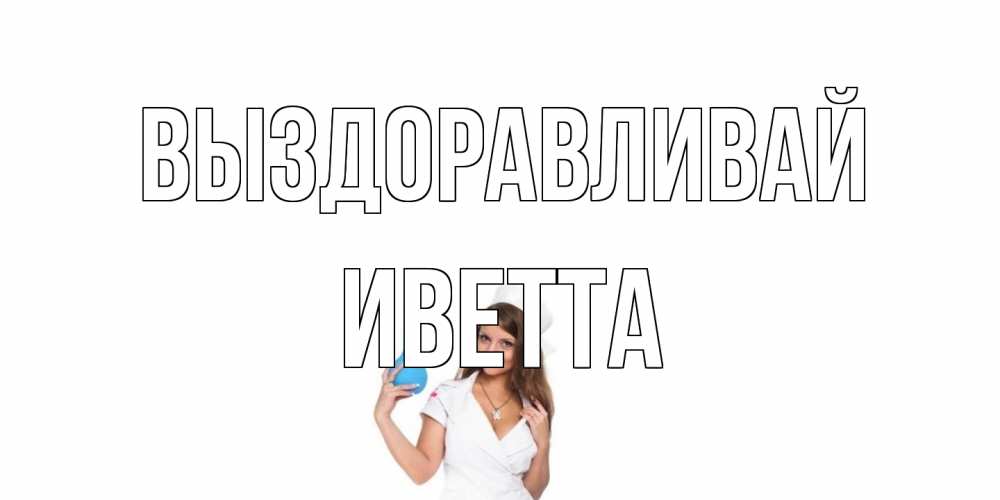Открытка на каждый день с именем, Иветта Выздоравливай клизма Прикольная открытка с пожеланием онлайн скачать бесплатно 