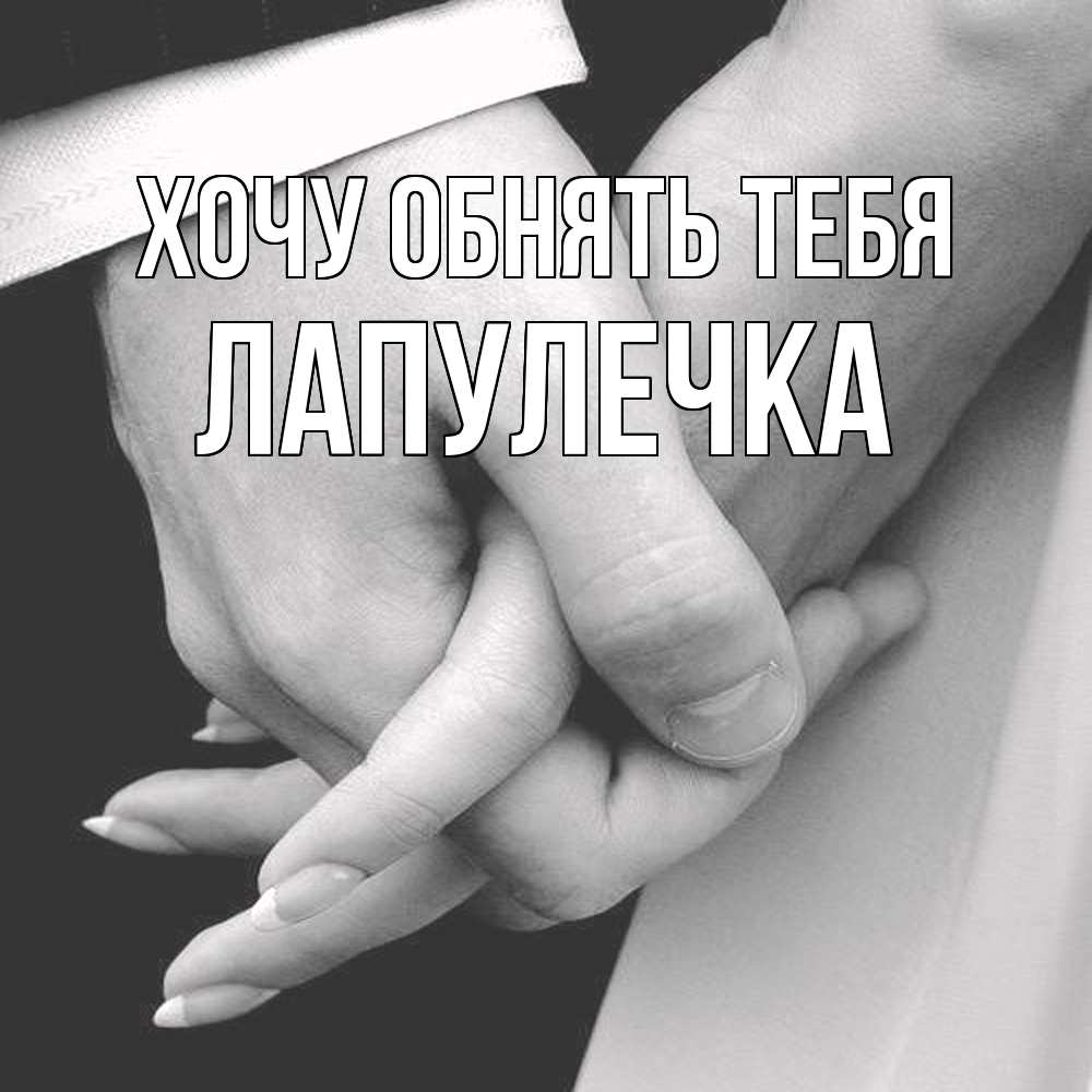 Открытка на каждый день с именем, Лапулечка Хочу обнять тебя Черное и белое фото Прикольная открытка с пожеланием онлайн скачать бесплатно 