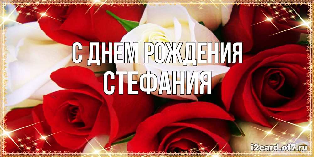 Открытка на каждый день с именем, Стефания С днем рождения открытка на день рождения с белыми и красными розами Прикольная открытка с пожеланием онлайн скачать бесплатно 